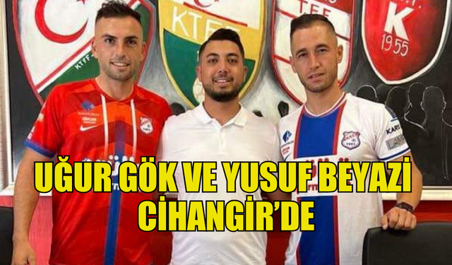 UĞUR GÖK VE YUSUF BEYAZİ CİHANGİR'E TRANSFER OLDU