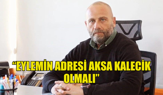 AHMET TUĞCU "EYLEMİN ADRESİ AKSA KALECİK OLMALI" DEDİ