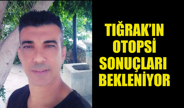 EVİNİN AVLUSUNDA ÖLÜ BULUNAN SERDAR TIĞRAK'IN OTOPSİ SONUÇLARI BEKLENİYOR