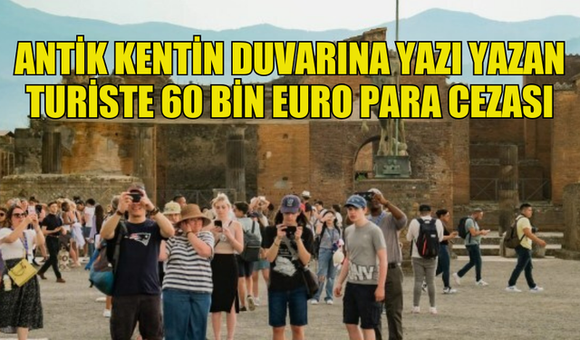 İTALYA'DA BİR ANTİK KENTİN DUVARINA YAZI YAZAN TURİSTE 60 BİN EURO CEZA