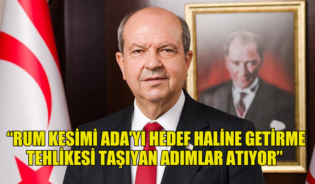 TATAR: “RUM KESİMİ ADA'YI HEDEF HALİNE GETİRME TEHLİKESİ TAŞIYAN ADIMLAR ATIYOR”