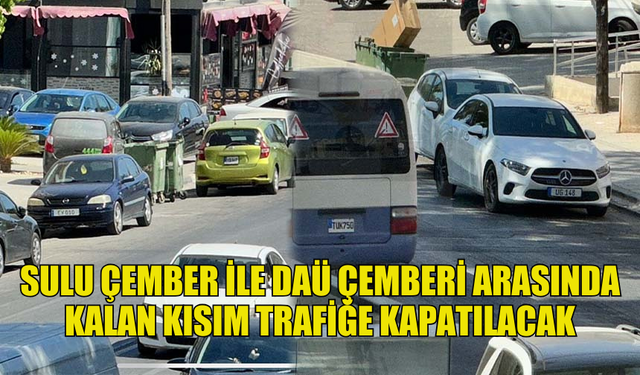 SULU ÇEMBER İLE DAÜ ÇEMBERİ ARASINDA KALAN KISIM PERŞEMBE ÖĞLEDEN SONRA TRAFİĞE KAPATILACAK