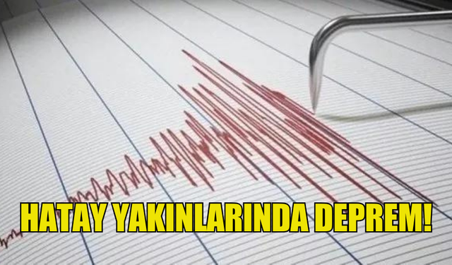 HATAY YAKINLARINDA DEPREM MEYDANA GELDİ