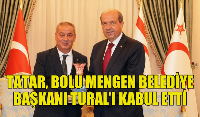 CUMHURBAŞKANI TATAR, BOLU MENGEN BELEDİYE BAŞKANI TURAL’I KABUL ETTİ