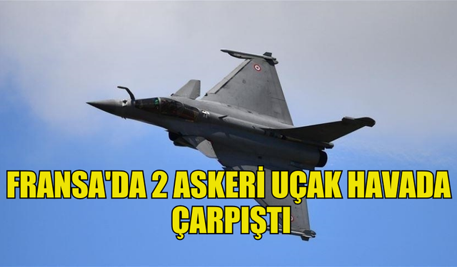 FRANSA'DA 2 ASKERİ UÇAĞIN  HAVADA ÇARPIŞTIĞI VE DÜŞTÜĞÜ BİLDİRİLDİ