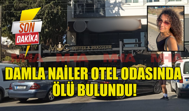 DAMLA NAİLER ,BİR OTEL ODASINDA ÖLÜ BULUNDU