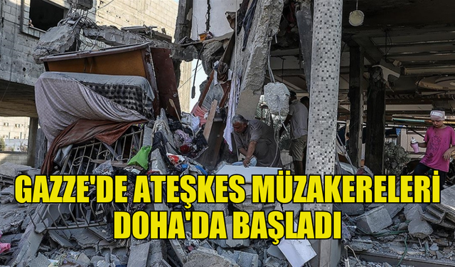 GAZZE'DE ATEŞKES MÜZAKERELERİ DOHA'DA BAŞLADI ANCAK HAMAS'IN KATILMADIĞI BİLDİRİLDİ