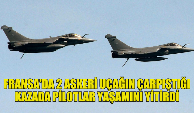 FRANSA'DA 2 ASKERİ UÇAĞIN ÇARPIŞTIĞI KAZADA 2 PİLOTUN ÖLDÜĞÜ AÇIKLANDI