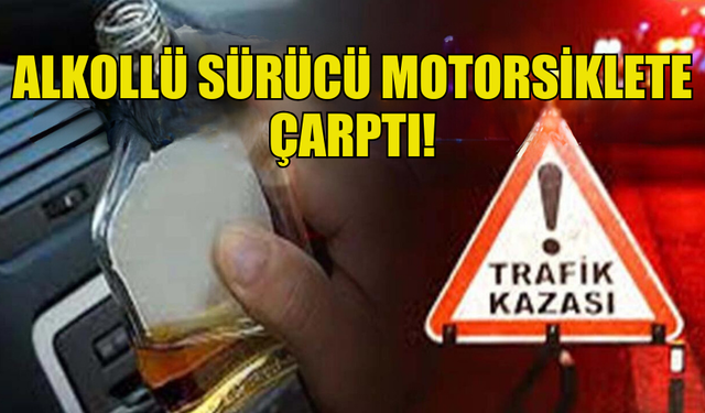 ALKOLLÜ SÜRÜCÜ MOTORSİKLETE ÇARPTI, İKİ KİŞİ YARALANDI