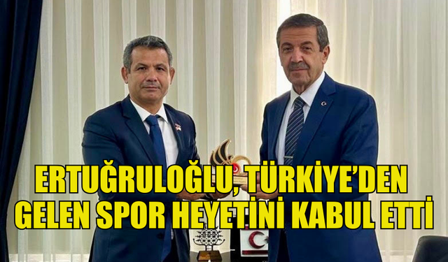 DIŞİŞLERİ BAKANI ERTUĞRULOĞLU, TÜRKİYE’DEN GELEN SPOR HEYETİNİ KABUL ETTİ