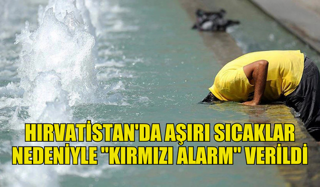 HIRVATİSTAN'DA AŞIRI SICAKLAR NEDENİYLE YETKİLİLER "KIRMIZI ALARM" VERDİ