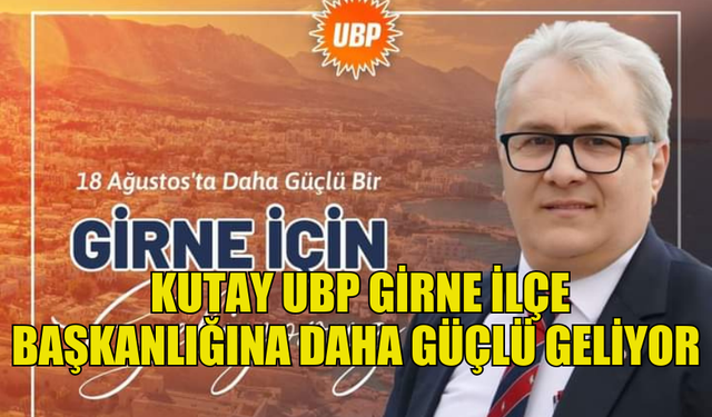 BÜLENT KUTAY UBP GİRNE İLÇE BAŞKANLIĞINA DAHA GÜÇLÜ GELİYOR