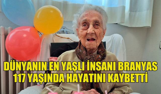 DÜNYANIN EN YAŞLI İNSANI OLARAK BİLİNEN BRANYAS 117 YAŞINDA HAYATINI KAYBETTİ