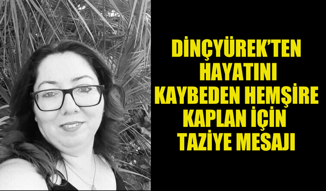 SAĞLIK BAKANI DİNÇYÜREK HAYATINI KAYBEDEN HEMŞİRE KAPLAN İÇİN TAZİYE MESAJI YAYIMLADI