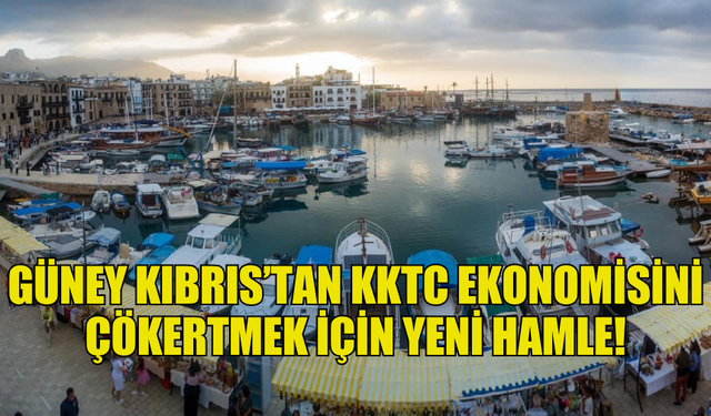 GÜNEY KIBRIS’TAN KKTC EKONOMİSİNİ ÇÖKERTMEK İÇİN YENİ HAMLE