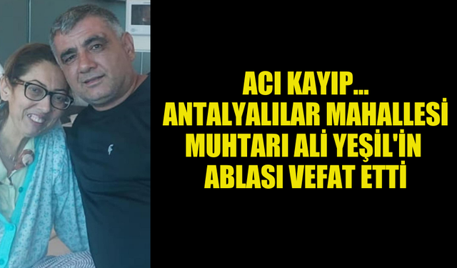 GAZİMAĞUSA ANTALYALILAR MAHALLESİ MUHTARI ALİ YEŞİL'İN ABLASI VEFAT ETTİ