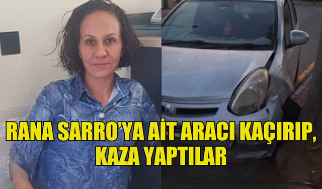 GAZETECİ RANA SARRO’YA AİT ARACI KAÇIRIP, KAZA YAPTILAR