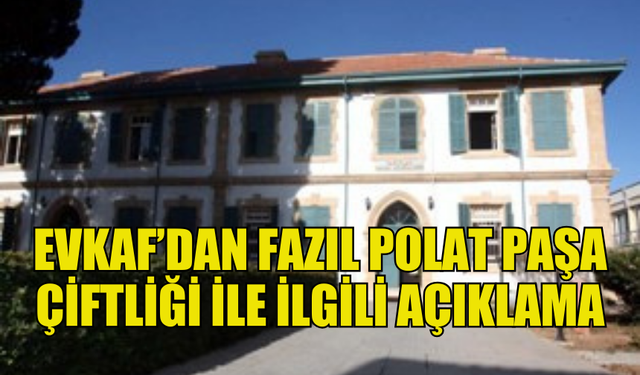 EVKAF, FAZIL POLAT PAŞA ÇİFTLİĞİ’NE İLİŞKİN AÇIKLAMA YAPTI