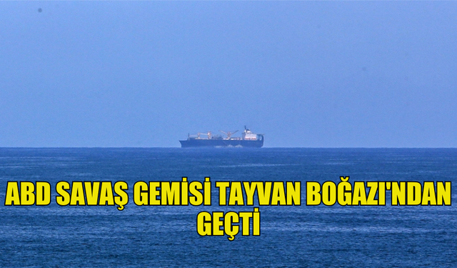 ABD DONANMASINA AİT SAVAŞ GEMİSİ TAYVAN BOĞAZI'NDAN GEÇTİ