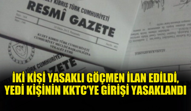 BAKANLAR KURULU KARARIYLA İKİ KİŞİ YASAKLI GÖÇMEN İLAN EDİLDİ, YEDİ KİŞİNİN KKTC’YE GİRİŞİ YASAKLANDI