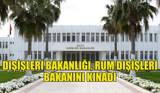 DIŞİŞLERİ BAKANLIĞI, RUM DIŞİŞLERİ BAKANINI KINADI: “KENDİSİNİ AKLISELİME DAVET EDİYORUZ”