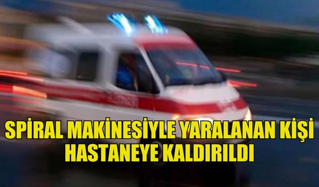 KORKUTELİ’NDE SPİRAL MAKİNESİYLE YARALANAN KİŞİ HASTANEYE KALDIRILDI