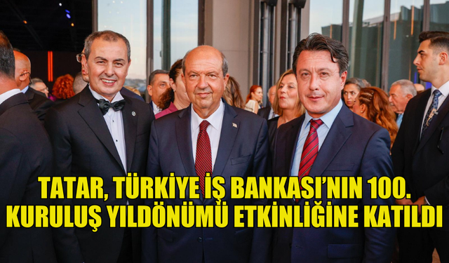 CUMHURBAŞKANI TATAR, TÜRKİYE İŞ BANKASI’NIN 100. KURULUŞ YILDÖNÜMÜ ETKİNLİĞİNE KATILDI