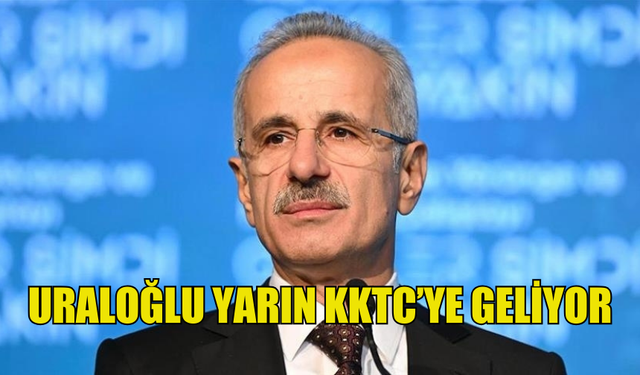 TÜRKİYE ULAŞTIRMA VE ALTYAPI BAKANI URALOĞLU YARIN KKTC’YE GELİYOR