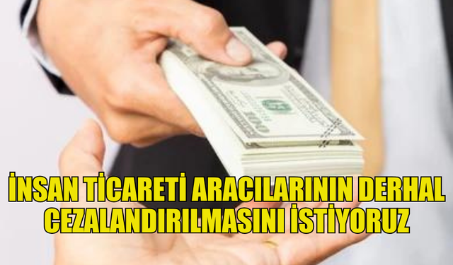 KTBB: İNSAN TİCARETİ ARACILARININ DERHAL CEZALANDIRILMASINI İSTİYORUZ