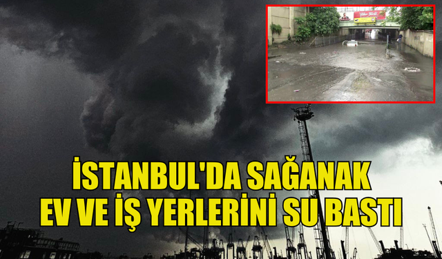 İSTANBUL’DA SAĞANAK YAĞIŞ SU BASKINLARINA YOL AÇTI