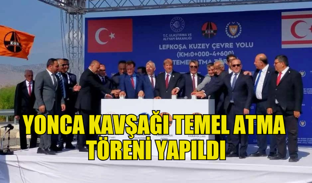 YONCA KAVŞAĞI TEMEL ATMA TÖRENİ GERÇEKLEŞTİRİLDİ