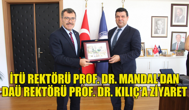 İTÜ REKTÖRÜ PROF. DR. MANDAL DAÜ REKTÖRÜ PROF. DR. KILIÇ’I ZİYARET ETTİ