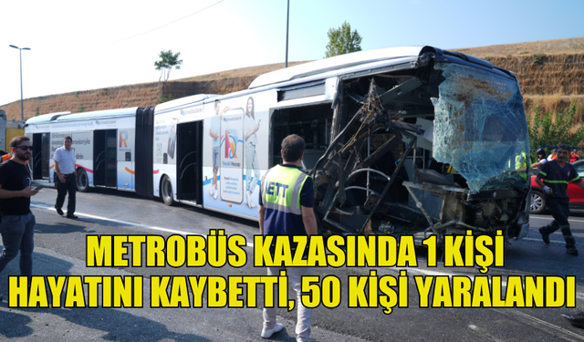 İSTANBUL KÜÇÜKÇEKMECE'DEKİ METROBÜS KAZASI… 1 KİŞİ HAYATINI KAYBETTİ, 50 KİŞİ YARALANDI