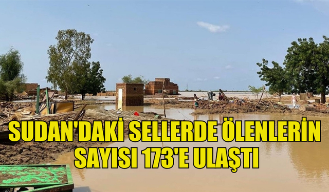 SUDAN'DAKİ SELLERDE HAYATINI KAYBEDENLERİN SAYISI 173'E ULAŞTI