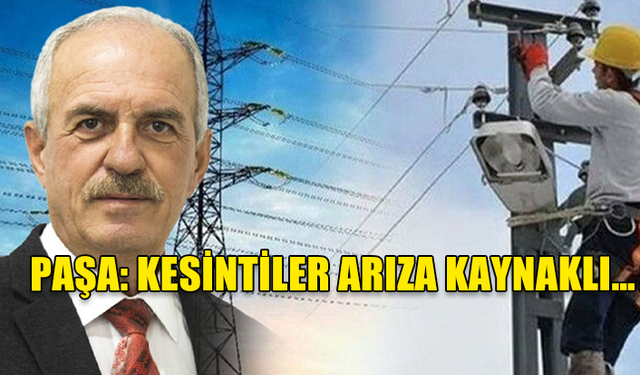 PAŞA: KESİNTİLER ARIZA KAYNAKLI… HEDEFİMİZ BİR HAFTA İÇİNDE SORUNUN ÇÖZÜLMESİDİR