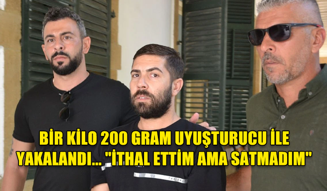 BİR KİLO 200 GRAM UYUŞTURUCU İLE YAKALANDI... "İTHAL ETTİM AMA SATMADIM"