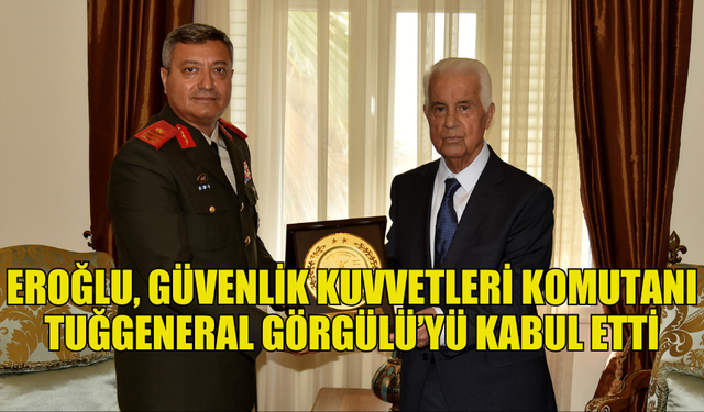 3'ÜNCÜ CUMHURBAŞKANI EROĞLU, GÜVENLİK KUVVETLERİ KOMUTANI TUĞGENERAL GÖRGÜLÜ’YÜ KABUL ETTİ