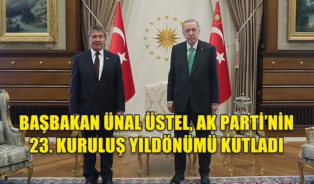 BAŞBAKAN ÜNAL ÜSTEL, AK PARTİ’NİN 23. KURULUŞ YILDÖNÜMÜ KUTLADI