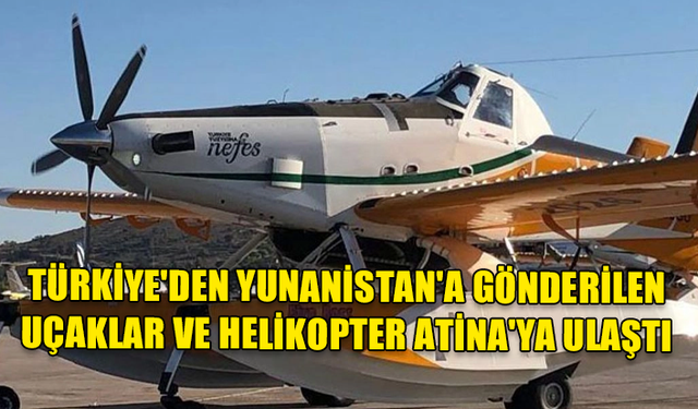 TÜRKİYE'DEN YUNANİSTAN'A GÖNDERİLEN UÇAKLAR VE HELİKOPTER ATİNA'YA ULAŞTI