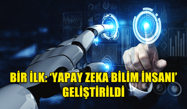 BİR İLK: ‘YAPAY ZEKA BİLİM İNSANI’ GELİŞTİRİLDİ