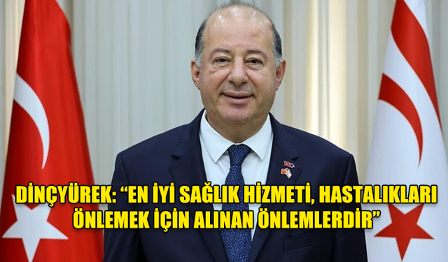 DİNÇYÜREK: “EN İYİ SAĞLIK HİZMETİ, HASTALIKLARI ÖNLEMEK İÇİN ALINAN ÖNLEMLERDİR”