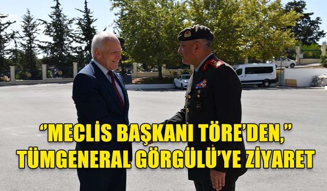 MECLİS BAŞKANI TÖRE’DEN, TÜMGENERAL GÖRGÜLÜ’YE ZİYARET