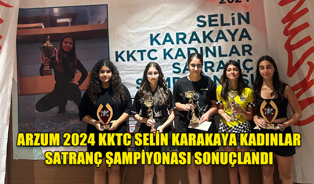 ARZUM 2024 KKTC SELİN KARAKAYA KADINLAR SATRANÇ ŞAMPİYONASI TAMAMLANDI