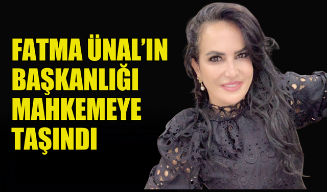 UBP’Lİ FATMA ÜNAL’IN BAŞKANLIĞI MAHKEMEYE TAŞINDI