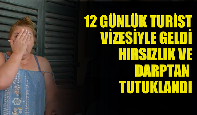 TURİST VİZESİYLE GELEN KADIN HIRSIZLIK VE DARPTAN TUTUKLANDI!