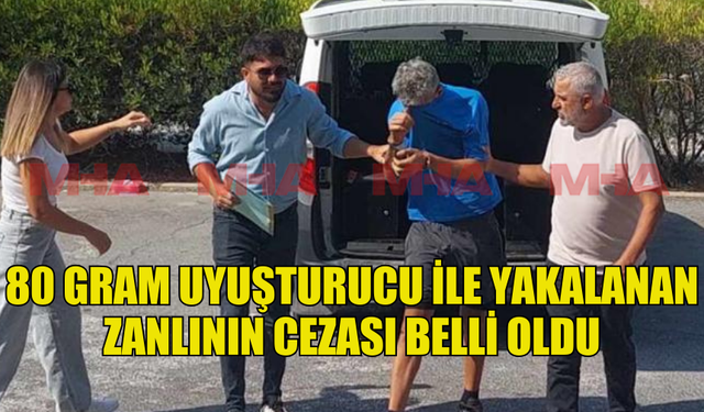 80 GRAM UYUŞTURUCU İLE YAKALANAN ŞAHIS 2 AY HAPİS CEZASI ALDI