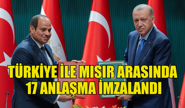 TÜRKİYE CUMHURİYETİ İLE MISIR ARASINDA 17 ANLAŞMA İMZALANDI