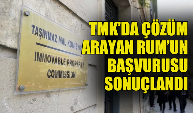 TAŞINMAZ MAL KOMİSYONU’NDA ÇÖZÜM ARAYAN RUM’UN BAŞVURUSU SONUÇLANDI