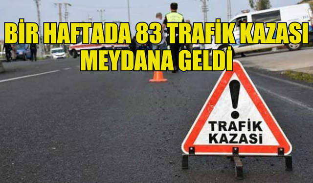 BİR HAFTADA 83 TRAFİK KAZASI: 1 ÖLÜ, 26 YARALI…