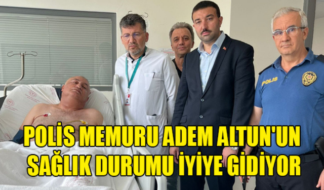 TRAFİK KAZASINDA YARALANAN POLİS MEMURU ADEM ALTUN'UN SAĞLIK DURUMU İYİYE GİDİYOR